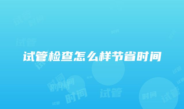 试管检查怎么样节省时间