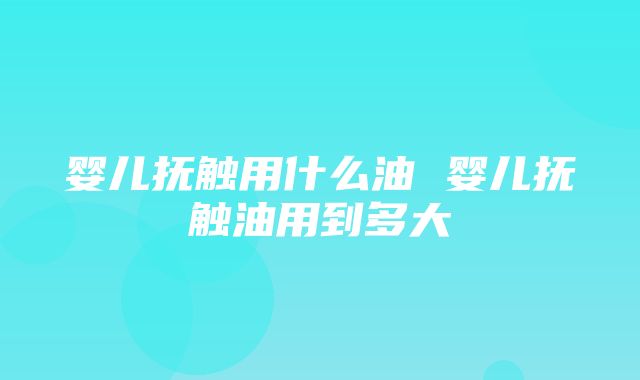 婴儿抚触用什么油 婴儿抚触油用到多大