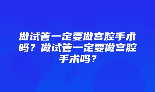 做试管一定要做宫腔手术吗？做试管一定要做宫腔手术吗？