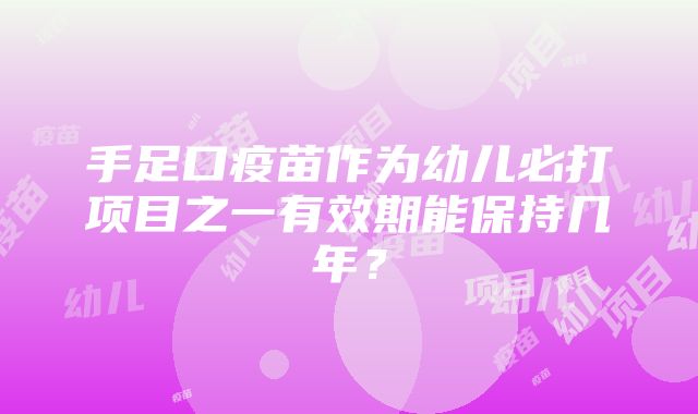 手足口疫苗作为幼儿必打项目之一有效期能保持几年？