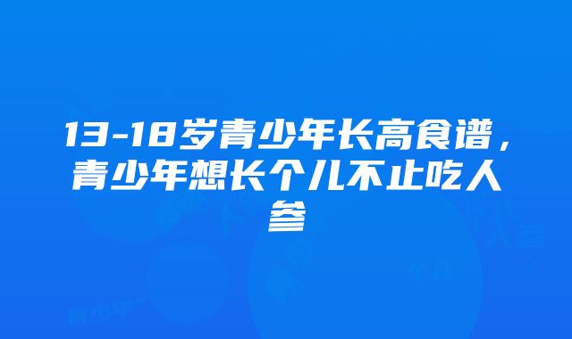 13-18岁青少年长高食谱，青少年想长个儿不止吃人参