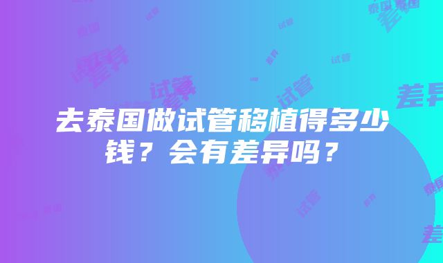 去泰国做试管移植得多少钱？会有差异吗？