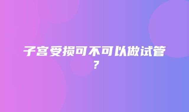 子宫受损可不可以做试管？