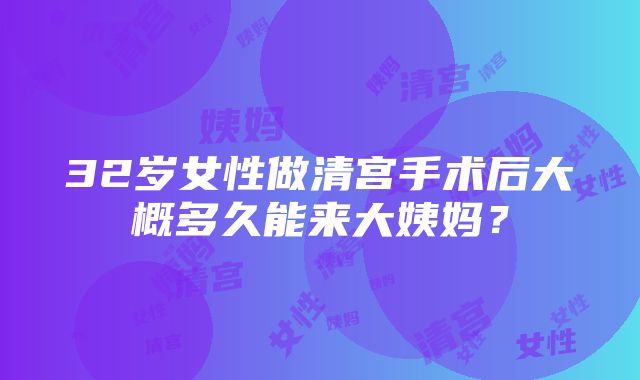 32岁女性做清宫手术后大概多久能来大姨妈？