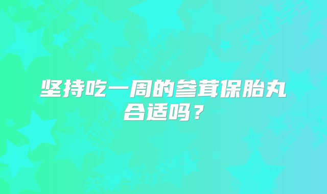 坚持吃一周的参茸保胎丸合适吗？