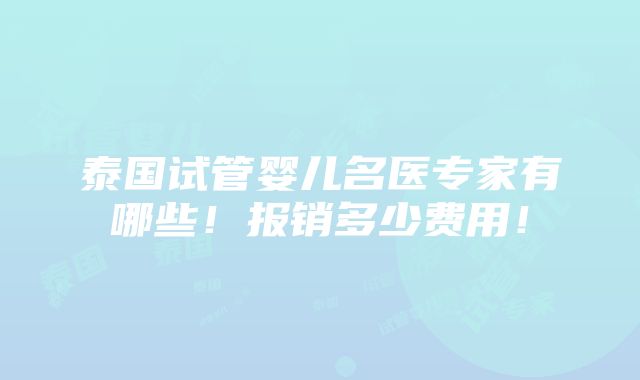 泰国试管婴儿名医专家有哪些！报销多少费用！