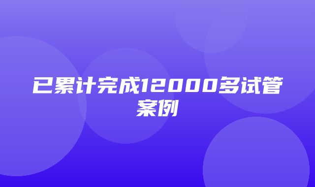 已累计完成12000多试管案例