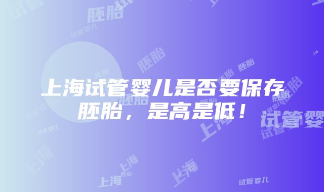 上海试管婴儿是否要保存胚胎，是高是低！