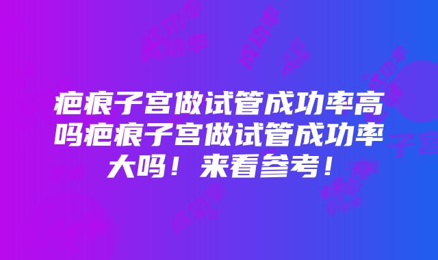 疤痕子宫做试管成功率高吗疤痕子宫做试管成功率大吗！来看参考！