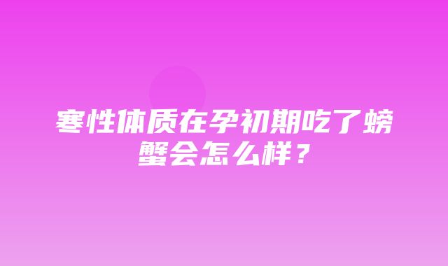 寒性体质在孕初期吃了螃蟹会怎么样？