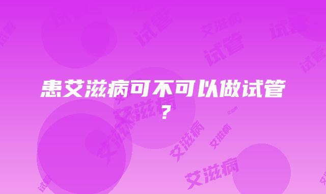 患艾滋病可不可以做试管？