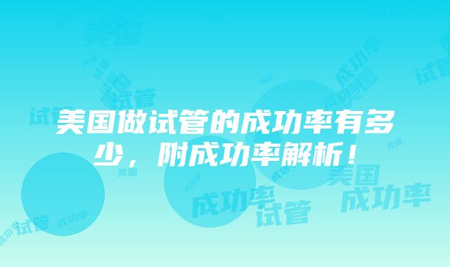 美国做试管的成功率有多少，附成功率解析！