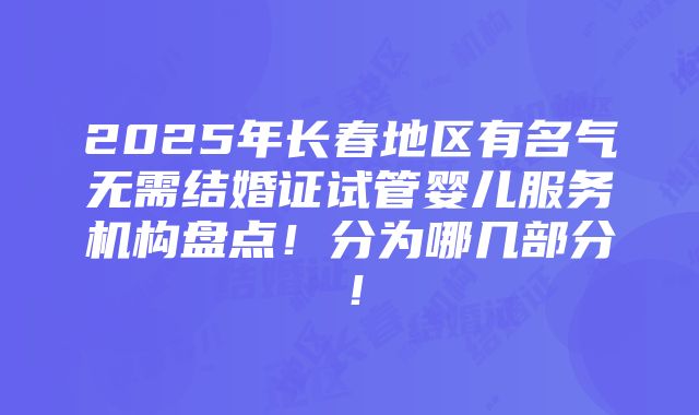 2025年长春地区有名气无需结婚证试管婴儿服务机构盘点！分为哪几部分！