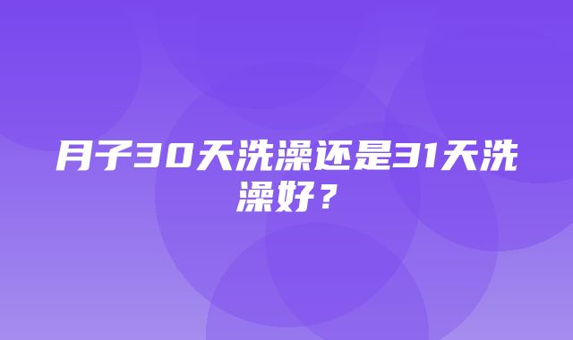 月子30天洗澡还是31天洗澡好？