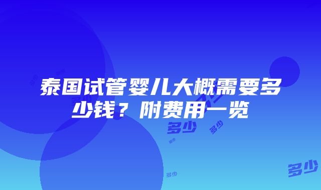 泰国试管婴儿大概需要多少钱？附费用一览