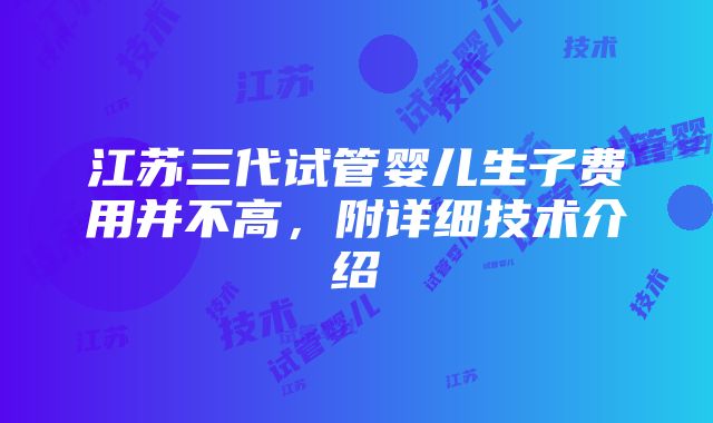 江苏三代试管婴儿生子费用并不高，附详细技术介绍