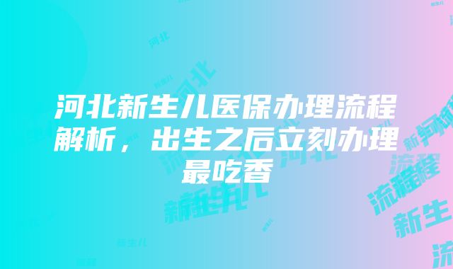 河北新生儿医保办理流程解析，出生之后立刻办理最吃香