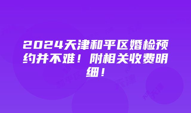 2024天津和平区婚检预约并不难！附相关收费明细！