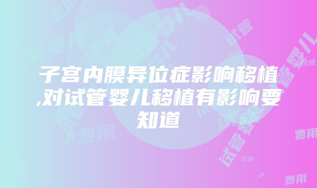 子宫内膜异位症影响移植,对试管婴儿移植有影响要知道