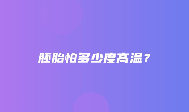 胚胎怕多少度高温？