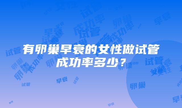 有卵巢早衰的女性做试管成功率多少？