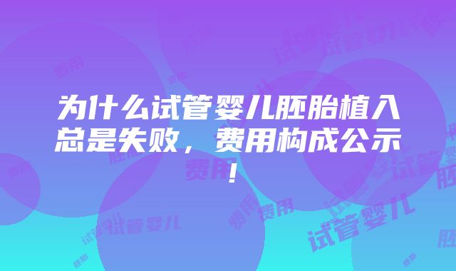 为什么试管婴儿胚胎植入总是失败，费用构成公示！