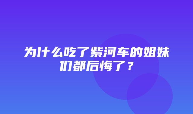 为什么吃了紫河车的姐妹们都后悔了？