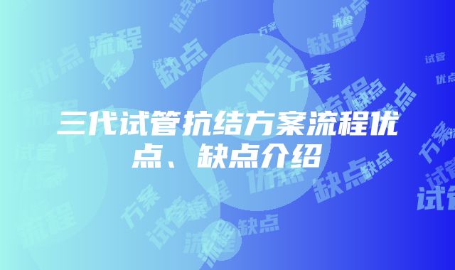 三代试管抗结方案流程优点、缺点介绍