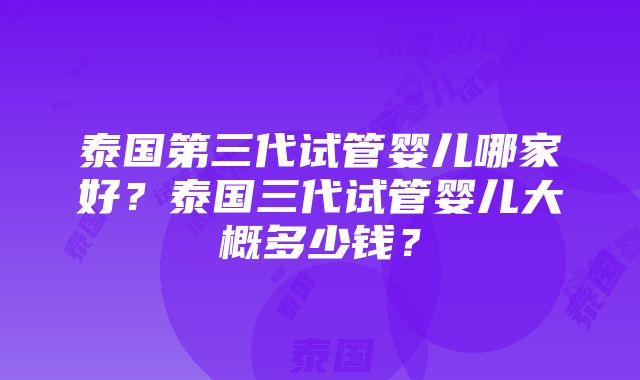 泰国第三代试管婴儿哪家好？泰国三代试管婴儿大概多少钱？