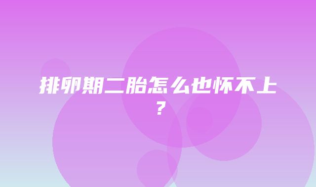 排卵期二胎怎么也怀不上？