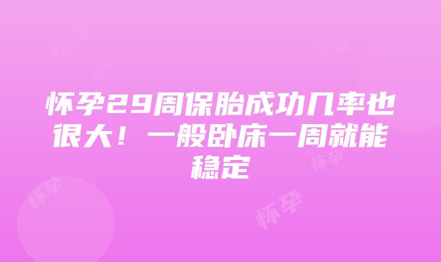 怀孕29周保胎成功几率也很大！一般卧床一周就能稳定