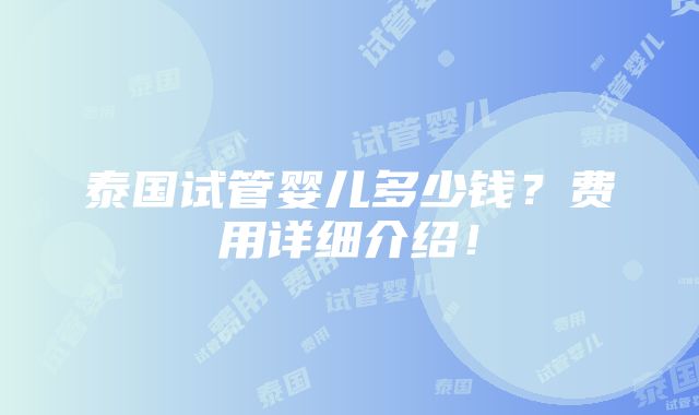 泰国试管婴儿多少钱？费用详细介绍！