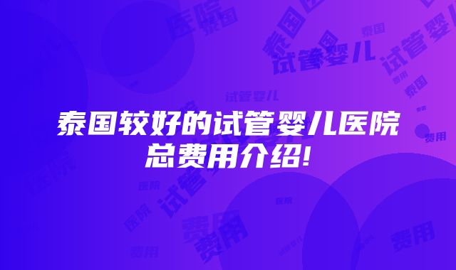 泰国较好的试管婴儿医院总费用介绍!