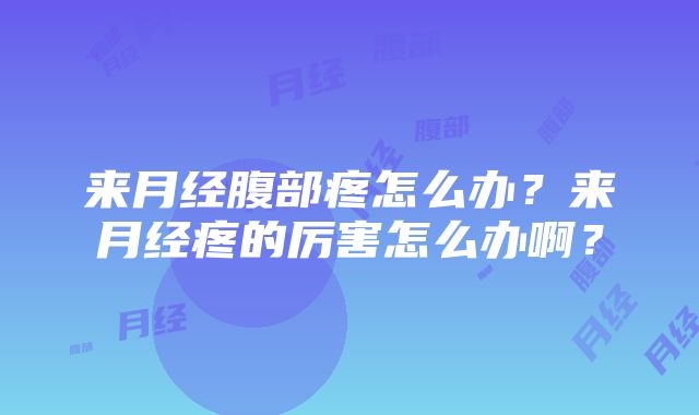 来月经腹部疼怎么办？来月经疼的厉害怎么办啊？