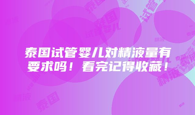 泰国试管婴儿对精液量有要求吗！看完记得收藏！