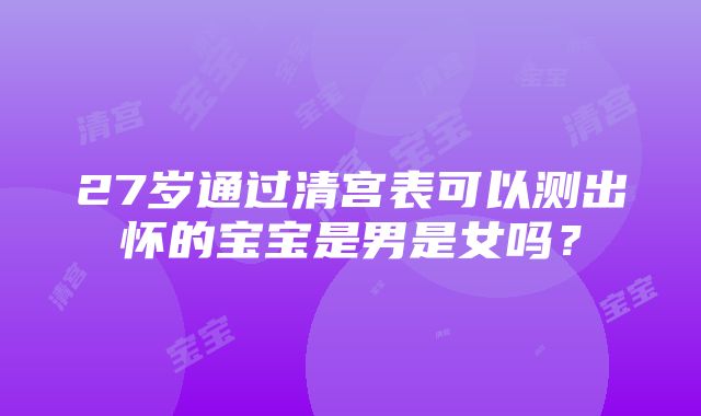 27岁通过清宫表可以测出怀的宝宝是男是女吗？