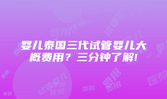 婴儿泰国三代试管婴儿大概费用？三分钟了解!