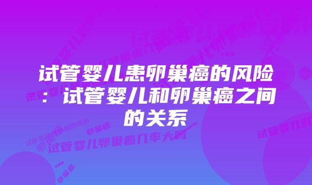 试管婴儿患卵巢癌的风险：试管婴儿和卵巢癌之间的关系