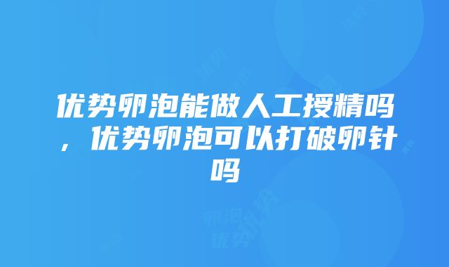 优势卵泡能做人工授精吗，优势卵泡可以打破卵针吗