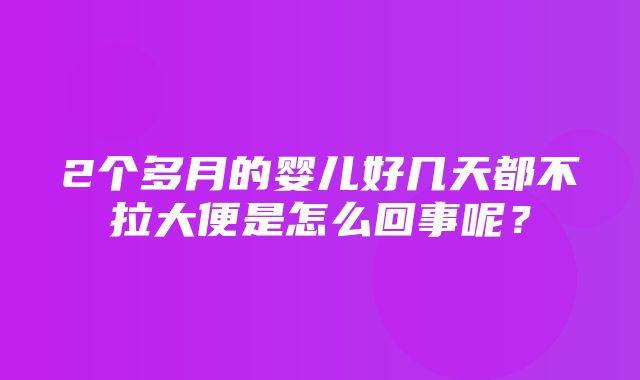 2个多月的婴儿好几天都不拉大便是怎么回事呢？