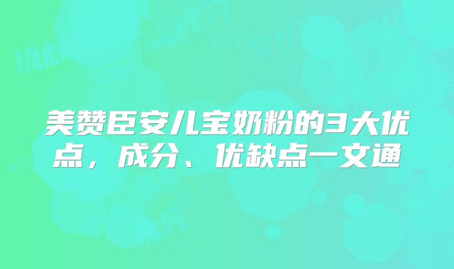 美赞臣安儿宝奶粉的3大优点，成分、优缺点一文通