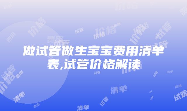 做试管做生宝宝费用清单表,试管价格解读