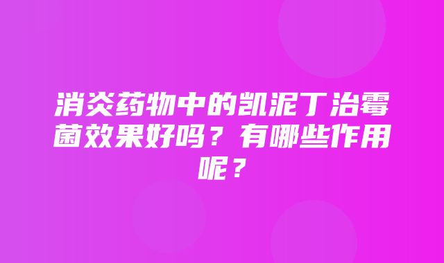 消炎药物中的凯泥丁治霉菌效果好吗？有哪些作用呢？