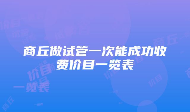 商丘做试管一次能成功收费价目一览表