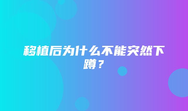 移植后为什么不能突然下蹲？