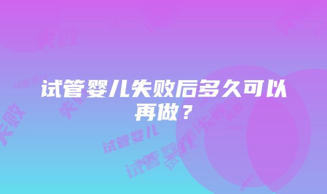 试管婴儿失败后多久可以再做？