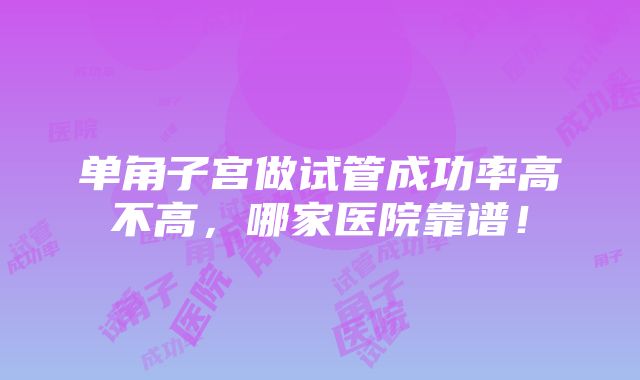 单角子宫做试管成功率高不高，哪家医院靠谱！