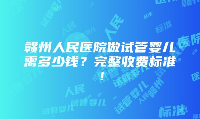 赣州人民医院做试管婴儿需多少钱？完整收费标准！