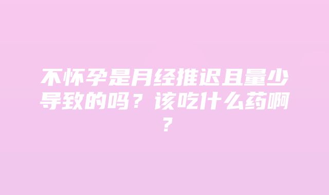 不怀孕是月经推迟且量少导致的吗？该吃什么药啊？