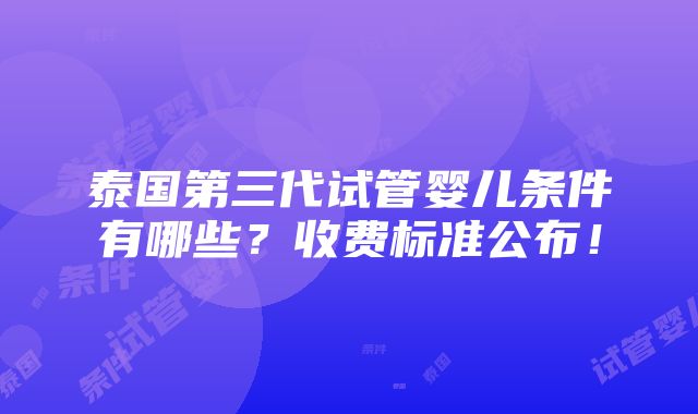 泰国第三代试管婴儿条件有哪些？收费标准公布！